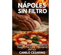 Nápoles sin Filtro: Cocina italiana auténtica: fuego, harina y memoria del sur (Crudo y Sin Filtro)