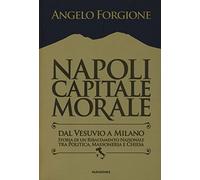Napoli capitale morale. Dal Vesuvio a Milano. Storia di un ribaltamento nazionale tra politica, massoneria e Chiesa (Voci dal Sud)