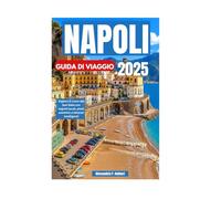 NAPOLI GUIDA DI VIAGGIO 2025: Esplora il cuore del Sud Italia con segreti locali, piatti autentici e itinerari intelligenti