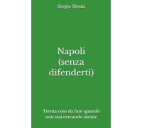 Napoli (senza difenderti): Trenta cose da fare quando non stai cercando niente (Indicazioni inutilmente utili)
