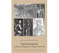 Napoli spagnola. Da Alfonso il Magnanimo a Filippo II (1442-1598). Il racconto, le testimonianze, gli approfondimenti, le immagini (NapoliStoria)