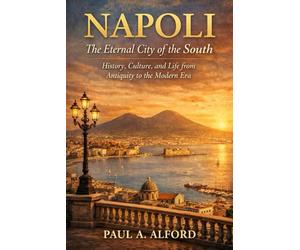 Napoli The Eternal City of the South: History, Culture, and Life from Antiquity to the Modern Era