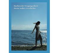 Narben der Vergangenheit - Meine wahre Geschichte: zwischen Schmerz, Verlust und der Suche nach einem neuen Leben