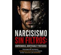 Narcisismo sin filtros: comprenderlo, identificarlo y protegerse: Psicología del narcisismo, manipulación emocional y su impacto en las relaciones y la autoestima