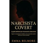 Narcisista Covert: la guida definitiva per riconoscerlo e liberartene: Segnali, manipolazioni invisibili e come riprendere potere (anche se ti senti svuotata)