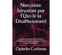 Narcisista: Istruzioni per l'Uso (e la Disattivazione): La guida completa alle tattiche di manipolazione e alle strategie pratiche per la tua libertà.