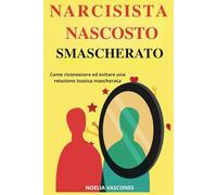 Narcisista Nascosto Smascherato: Come Riconoscere ed Evitare una Relazione Tossica Mascherata