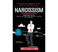 Narcissism: How To Deal With Narcissists & Toxic People To Live Yo