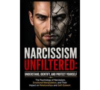 Narcissism Unfiltered: Understand, Identify, and Protect Yourself: The Psychology of Narcissism, Emotional Manipulation, and Their Impact on Relationships and Self-Esteem