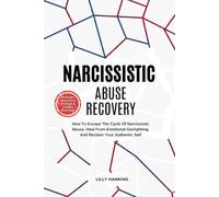 Narcissistic Abuse Recovery: How To Escape The Cycle Of Narcissistic Abuse, Heal From Emotional Gaslighting, And Reclaim Your Authentic Self