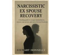NARCISSISTIC EX SPOUSE RECOVERY: A Healing Guide to Escape Manipulation, Restore Your Power, and Move Forward Fearlessly