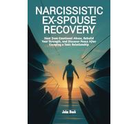 Narcissistic Ex-Spouse Recovery: Heal from Emotional Abuse, Rebuild Your Strength, and Discover Peace After Escaping a Toxic Relationship
