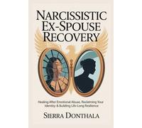 NARCISSISTIC EX-SPOUSE RECOVERY: Healing After Emotional Abuse, Reclaiming Your Identity & Building Life-Long Resilience