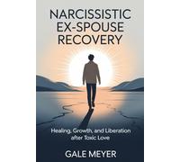 Narcissistic Ex-spouse Recovery: Healing, Growth,and Liberation After Toxic Love.