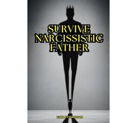 Narcissistic Father: How to Survive Narcissistic Father: Discover how to overcome emotional abuse, rebuild your self-esteem, and live a full and happy ... personality disorder, family narcissist