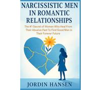 Narcissistic Men in Romantic Relationships: The #1 Secret of Women Who Heal From Their Abusive Past to Find Good Men in Their Forever Future
