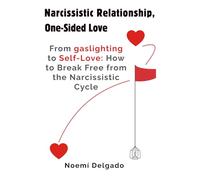 Narcissistic Relationship, One-Sided Love: From Gaslighting to Self-Love: How to Break Free from the Narcissistic Cycle