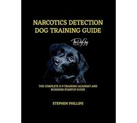 Narcotics Detection Dog Training Manual: A Complete K-9 Academy And Business Startup Guide