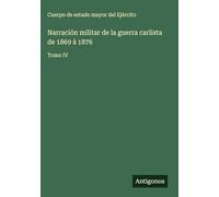 Narración militar de la guerra carlista de 1869 à 1876: Tomo IV