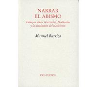 Narrar El Abismo: Ensayos Sobre Nietzsche Hölderlin Y La Disoluc Ion D