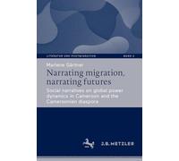 Narrating migration, narrating futures: Social narratives on global power dynamics in Cameroon and the Cameroonian diaspora: 2 (Literatur und Postmigration, 2)