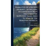 Narrative of a Recent Journey ... in Ireland, in Connexion With the Subject of Supplying Small Seed to Some of the Remoter Districts