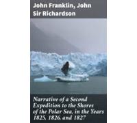 Narrative Of A Second Expedition To The Shores Of The Polar Sea In The