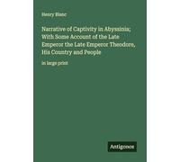 Narrative of Captivity in Abyssinia; With Some Account of the Late Emperor the Late Emperor Theodore, His Country and People: in large print