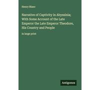 Narrative of Captivity in Abyssinia; With Some Account of the Late Emperor the Late Emperor Theodore, His Country and People: in large print