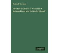 Narrative of Charles T. Woodman: A Reformed Inebriate, Written by Himself
