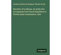 Narrative of Le Moyne. An Artist who Accompanied the French Expedition to Florida under Laudonniere, 1564