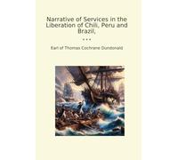 Narrative of Services in the Liberation of Chili, Peru and Brazil, (Classic Books)