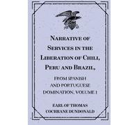 Narrative of Services in the Liberation of Chili, Peru and Brazil,: from Spanish and Portuguese Domination, Volume 1