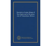 Narrative of some things of New Spain and of the great city of Temestitan, Mexico