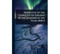 Narrative of the Conquest of Finland by the Russians in the Years 1808-9