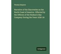Narrative of the Discoveries on the North Coast of America : Effected by the Officers of the Hudson's Bay Company During the Years 1836-39