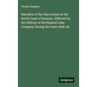 Narrative of the Discoveries on the North Coast of America : Effected by the Officers of the Hudson's Bay Company During the Years 1836-39