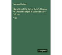 Narrative of the Earl of Elgin's Mission to China and Japan in the Years 1857, '58, '59: Vol. I