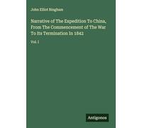 Narrative of The Expedition To China, From The Commencement of The War To Its Termination In 1842: Vol. I