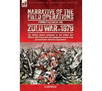 Narrative of the Field Operations Connected with the Zulu War of 1879: The Official History published by the British War Office in 1881 Prepared by ... of the Quartermaster-General's Department
