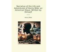 Narrative of the Life and Adventures of Henry Bibb, an American Slave, Written by Himself (Classic Books)