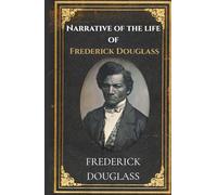 Narrative Of The Life Of Frederick Douglass: A True Classic of Slavery, Freedom, and Courage in 19th Century America