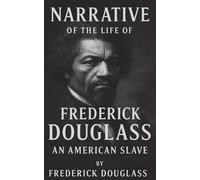 Narrative of the Life of Frederick Douglass, an American Slave: Born in Chains. Raised in Silence. Freed by the Power of His Own Voice.