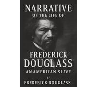 Narrative of the Life of Frederick Douglass, an American Slave: Born in Chains. Raised in Silence. Freed by the Power of His Own Voice.