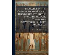 Narrative of the Operations and Recent Discoveries Within the Pyramids, Temples, Tombs, and Excavations, in Egypt and Nubia]