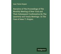 Narrative of The Proceedings of The Monthly Meeting of New-York and Their Subsequent Confirmation By The Quarterly and Yearly Meetings : In The Case of Isaac T. Hopper.