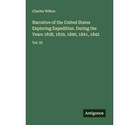 Narrative of the United States Exploring Expedition. During the Years 1838, 1839, 1840, 1841, 1842: Vol. III