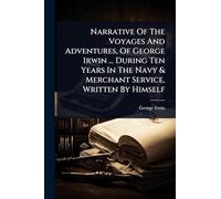 Narrative Of The Voyages And Adventures, Of George Irwin ... During Ten Years In The Navy & Merchant Service, Written By Himself
