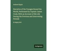 Narrative of the Voyages Round the World, Performed by Captain James Cook; With an Account of His Life During the Previous and Intervening Periods: in large print