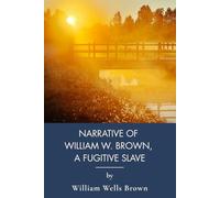Narrative of William W. Brown, a Fugitive Slave: A First-Person Slave Narrative of Escape (Annotated)